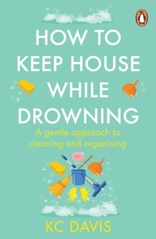 How to Keep House While Drowning: A Gentle Approach to Cleaning and Organising - Davis, KC