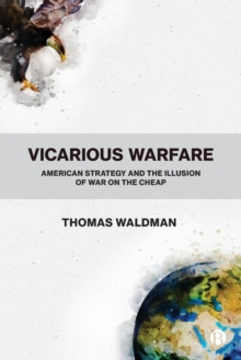 Vicarious Warfare: American Strategy and the Illusion of War on the Cheap