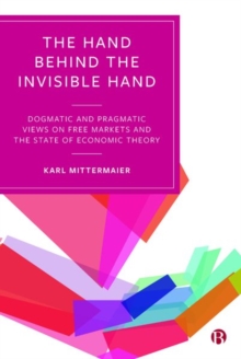 Image for The hand behind the invisible hand  : dogmatic and pragmatic views on free markets and the state of economic theory