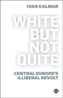 White But Not Quite: Central Europe’s Illiberal Revolt