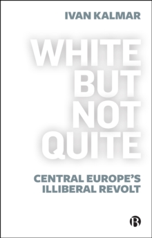 Image for White but Not Quite: Central Europe's Illiberal Revolt