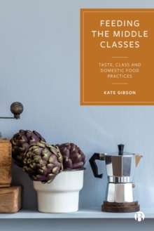 Image for Feeding the Middle Classes: Taste, Class and Domestic Food Practices