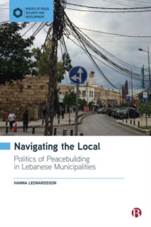 Image for Navigating the local  : politics of peacebuilding in Lebanese municipalities