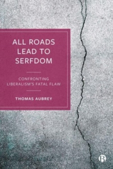 Image for All roads lead to serfdom  : confronting liberalism's fatal flaw