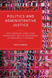 Image for Politics and administrative justice  : postliberalism, street-level bureaucracy and the reawakening of democratic citizenship