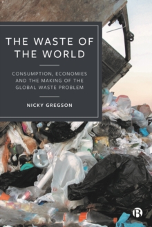 Image for The Waste of the World: Consumption, Economies and the Making of the Global Waste Problem