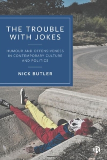 The Trouble with Jokes: Humour and Offensiveness in Contemporary Culture and Politics