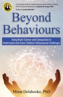 Beyond Behaviours: Using Brain Science and Compassion to Understand and Solve Children’s Behavioural Challenges