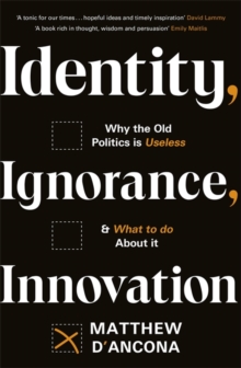 Identity, Ignorance, Innovation: Why the old politics is useless – and what to do about it