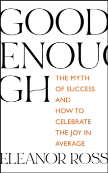 Good Enough: The Myth of Success and How to Celebrate the Joy in Average