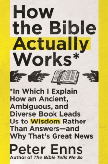 Image for How the bible actually works  : in which I explain how an ancient, ambiguous, and diverse book leads us to wisdom rather than answers - and why that's great news