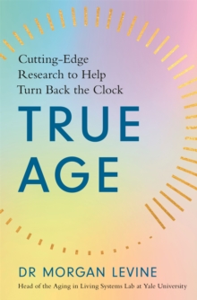 True Age: Cutting Edge Research to Help Turn Back the Clock