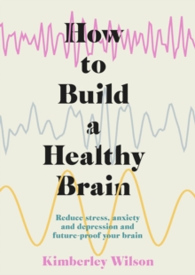Image for How to build a healthy brain  : reduce stress, anxiety and depression and future-proof your brain