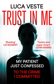 Image for Trust in me  : my patient's just confessed to the murder I committed...