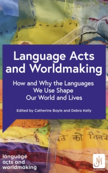 Language Acts and Worldmaking: How and Why the Languages We Use Shape Our World and Our Lives