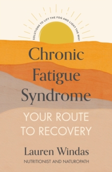 Chronic Fatigue Syndrome: Your Route to Recovery: Solutions to Lift the Fog and Light the Way