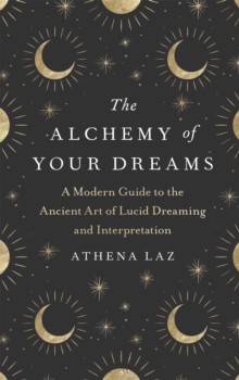Image for The alchemy of your dreams  : a modern guide to the ancient art of lucid dreaming and interpretation