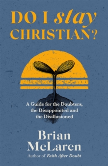 Do I Stay Christian?: A Guide for the Doubters, the Disappointed and the Disillusioned