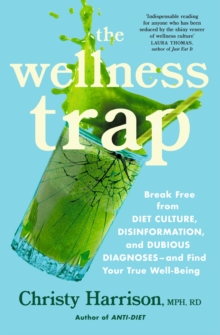 The Wellness Trap: Break Free from Diet Culture, Disinformation, and Dubious Diagnoses  and Find Your True Well-Being