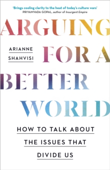 Image for Arguing for a Better World : How to talk about the issues that divide us