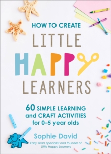 Image for How to create little happy learners  : 60 simple learning and craft activities for 0-5 year olds