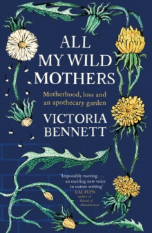Cover for: All My Wild Mothers : Motherhood, loss and an apothecary garden