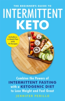 The Beginner’s Guide to Intermittent Keto: Combine the Powers of Intermittent Fasting with a Ketogenic Diet to Lose Weight and Feel Great