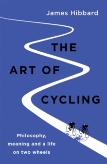 Image for The art of cycling  : philosophy, meaning and a life on two wheels