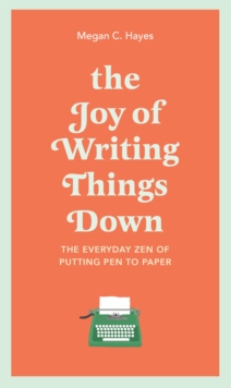 The Joy of Writing Things Down: The Everyday Zen of Putting Pen to Paper