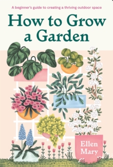 How to Grow a Garden: A beginner’s guide to creating a thriving outdoor space