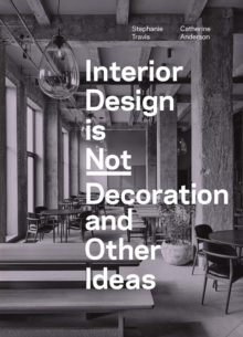 Image for Interior Design is Not Decoration And Other Ideas : Explore the world of interior design all around you in 100 illustrated entries