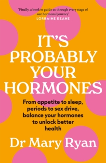 It’s Probably Your Hormones: From appetite to sleep, periods to sex drive, balance your hormones to unlock better health