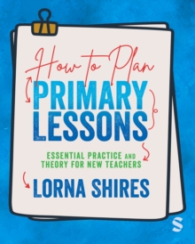How to Plan Primary Lessons: Essential Practice and Theory for New Teachers - Shires, Lorna