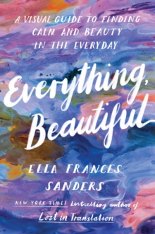 Everything, Beautiful: A Visual Guide to Finding Calm and Beauty in the Everyday