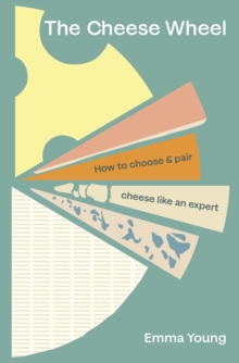 Image for The Cheese Wheel: How to Choose and Pair Cheese Like an Expert