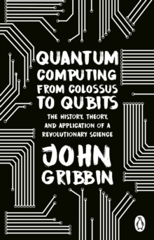 Image for Quantum Computing from Colossus to Qubits: The History, Theory, and Application of a Revolutionary Science