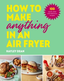 Image for How to Make Anything in an Air Fryer: 100 Quick, Easy and Delicious Recipes