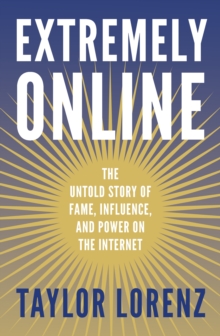 Image for Extremely online: the untold story of fame, influence and power on the internet