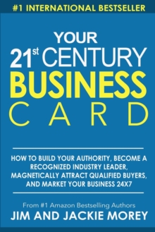 Image for Your 21st Century Business Card : How To Build Your Authority, Become A Recognized Industry Leader, Magnetically Attract Qualified Buyers, And Market Your Business 24 X 7