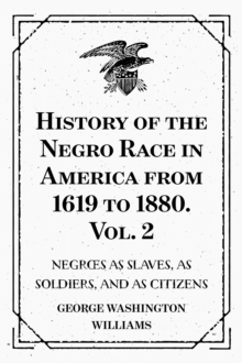 Image for History of the Negro Race in America from 1619 to 1880. Vol. 2 : Negroes as Slaves, as Soldiers, and as Citizens