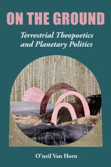 Image for On the ground  : terrestrial theopoetics and planetary politics