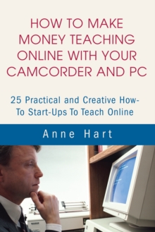 Image for How to Make Money Teaching Online with Your Camcorder and Pc: 25 Practical and Creative How-To Start-Ups to Teach Online