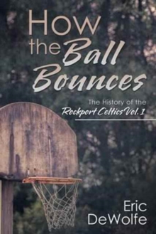 Image for How the Ball Bounces : The History of the Rockport Celtics Vol. 1