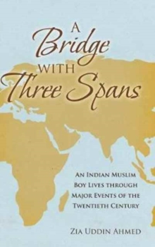 Image for A Bridge with Three Spans : An Indian Muslim Boy Lives through Major Events of the Twentieth Century
