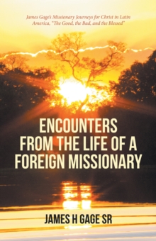 Image for Encounters from the Life of a Foreign Missionary: James Gage's Missionary Journeys for Christ in Latin America, &quote;the Good, the Bad, and the Blessed&quote;