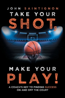 Image for Take Your Shot, Make Your Play! : A Coach'S Key to Finding Success on and off the Court