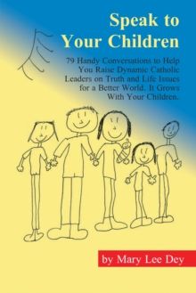 Image for Speak to Your Children: 79 Handy Conversations to Help You Raise Dynamic Catholic Leaders On Truth and Life Issues for a Better World. It Grows With Your Children.