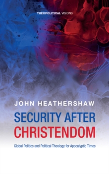 Image for Security after Christendom: Global Politics and Political Theology for Apocalyptic Times