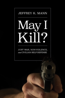 Image for May I Kill?: Just War, Non-violence, and Civilian Self-defense