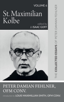 Image for St. Maximilian Kolbe: The Collected Essays of Peter Damian Fehlner, OFM Conv: Volume 6